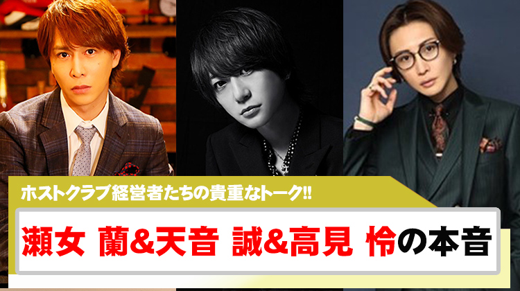 ホストクラブ経営者である瀬女 蘭&天音 誠&高見 怜たちの本音を暴露!!