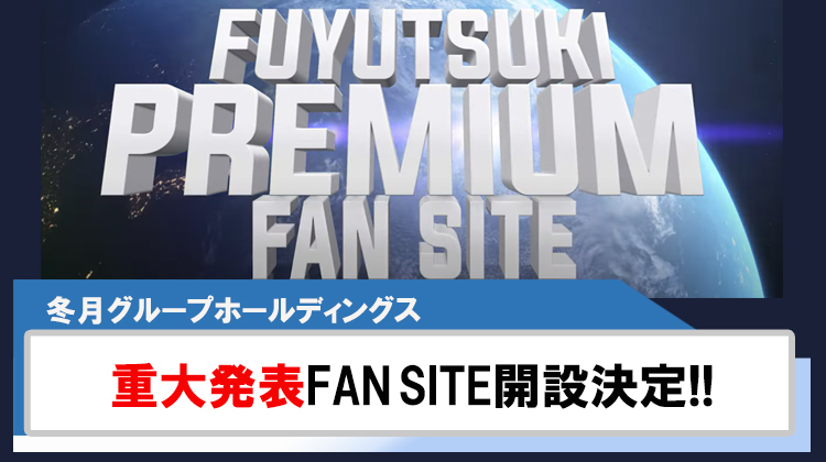 【冬月グループホールディングス】FUYUTSUKI PREMIUM FAN SITE開設決定!!