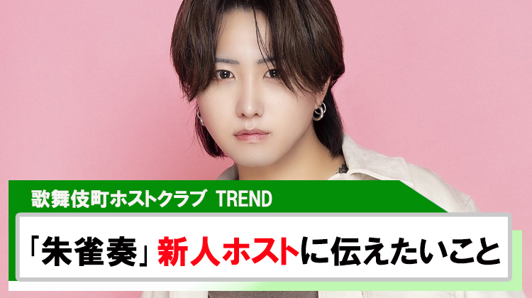 【TREND】「朱雀 奏」新人ホストに伝えたいこと