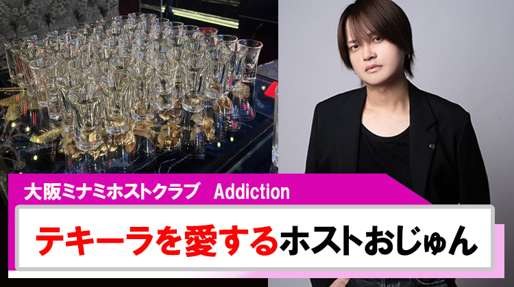 【Addiction】おじゅんテキーラをこよなく愛するホスト?!