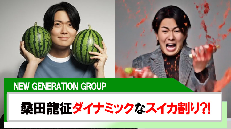 【NEW GENERATION GROUP】桑田龍征ダイナミックなスイカ割り?!
