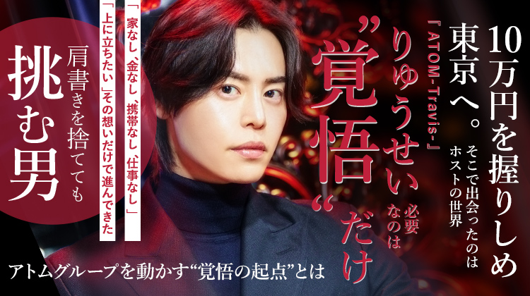 【ATOM-Travis-】 りゅうせい 10万円を握りしめて東京へ。そこで出会ったホストの世界