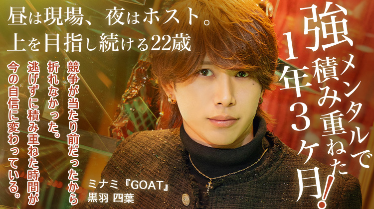 【GOAT】 黒羽 四葉 昼は現場、夜はホスト。強メンタルで積み重ねた1年3ヶ月