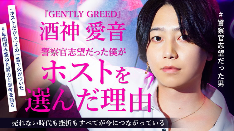 【GENTLY GREED】酒神愛音 警察官を目指した青年が、ホストの道を選んだ理由