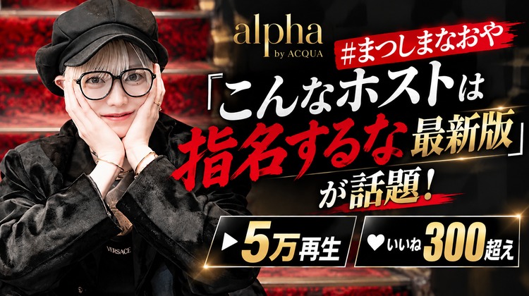 【alpha by ACQUA】#まつしまなおや『こんなホストは指名するな最新版』が話題!!5万再生＆いいね300超え